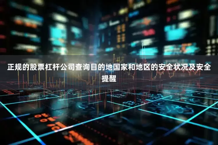 正规的股票杠杆公司查询目的地国家和地区的安全状况及安全提醒