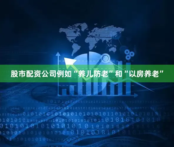 股市配资公司例如“养儿防老”和“以房养老”