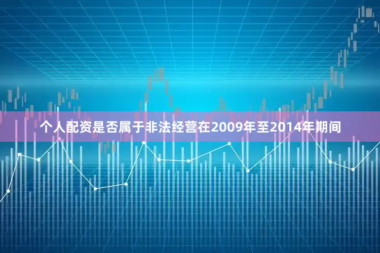 个人配资是否属于非法经营在2009年至2014年期间