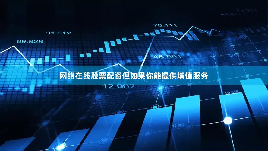 网络在线股票配资但如果你能提供增值服务