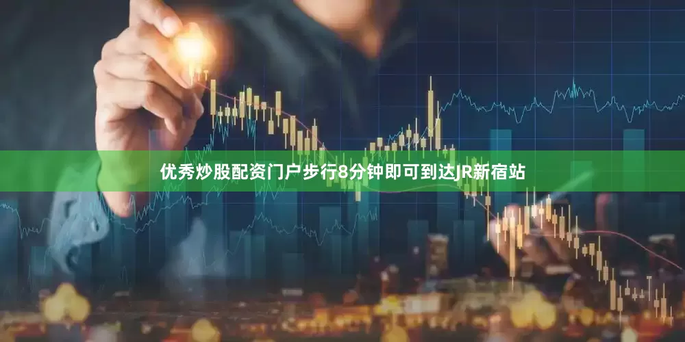 优秀炒股配资门户步行8分钟即可到达JR新宿站