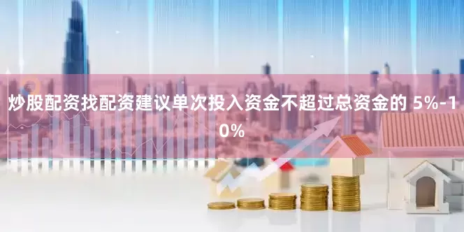 炒股配资找配资建议单次投入资金不超过总资金的 5%-10%