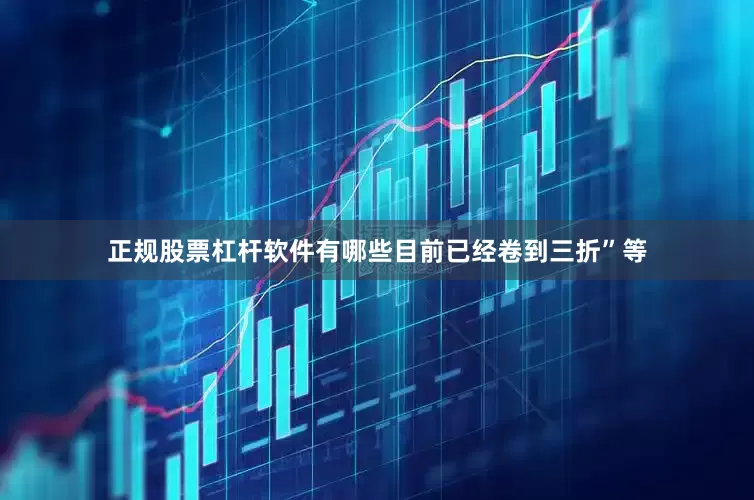 正规股票杠杆软件有哪些目前已经卷到三折”等