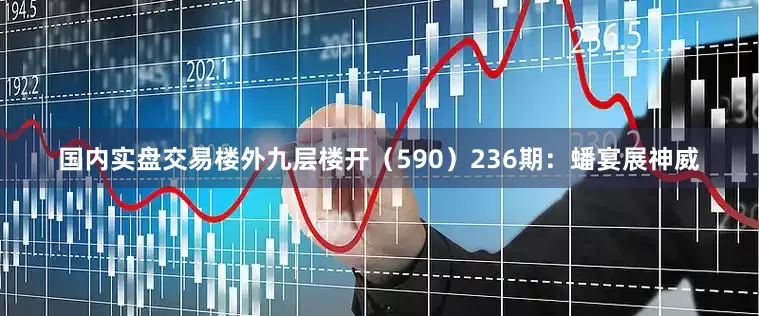 国内实盘交易楼外九层楼开（590）　　236期：蟠宴展神威