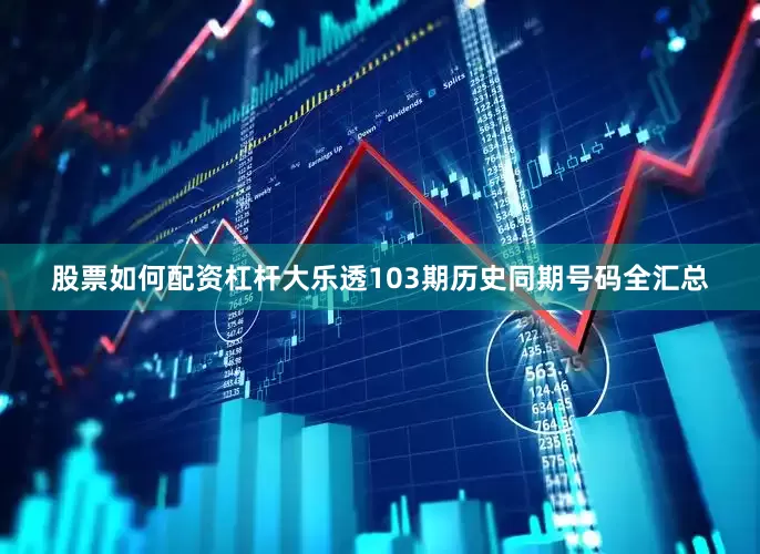 股票如何配资杠杆大乐透103期历史同期号码全汇总