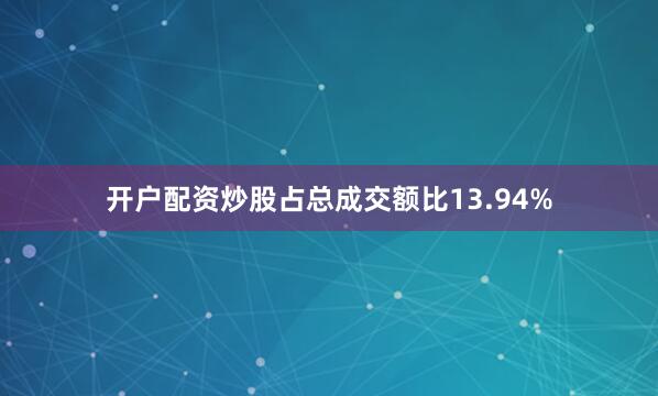 开户配资炒股占总成交额比13.94%