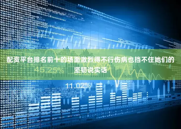 配资平台排名前十的场面激烈得不行伤病也挡不住她们的坚韧说实话