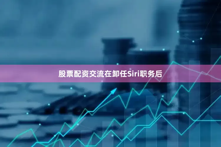股票配资交流　　在卸任Siri职务后