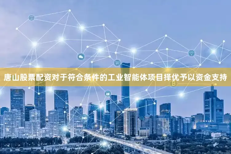 唐山股票配资对于符合条件的工业智能体项目择优予以资金支持
