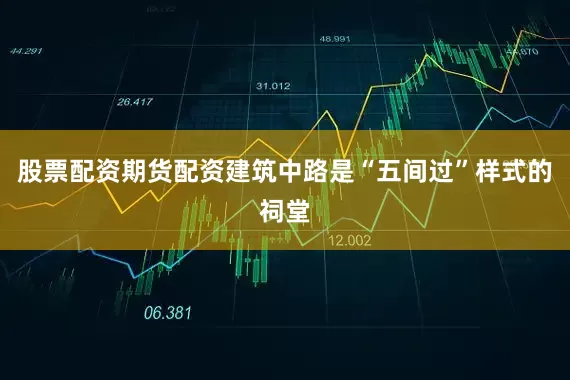 股票配资期货配资建筑中路是“五间过”样式的祠堂